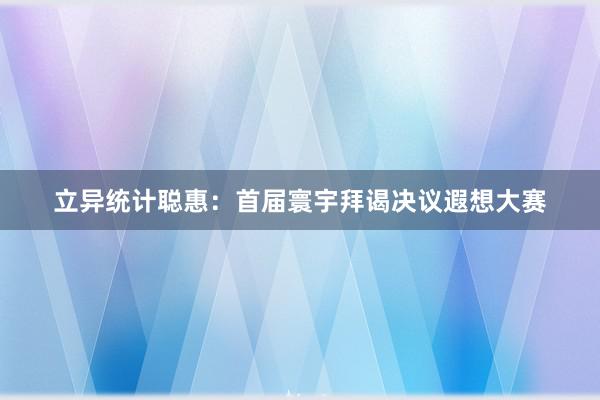 立异统计聪惠：首届寰宇拜谒决议遐想大赛