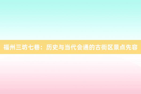 福州三坊七巷：历史与当代会通的古街区景点先容