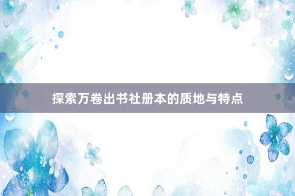 探索万卷出书社册本的质地与特点