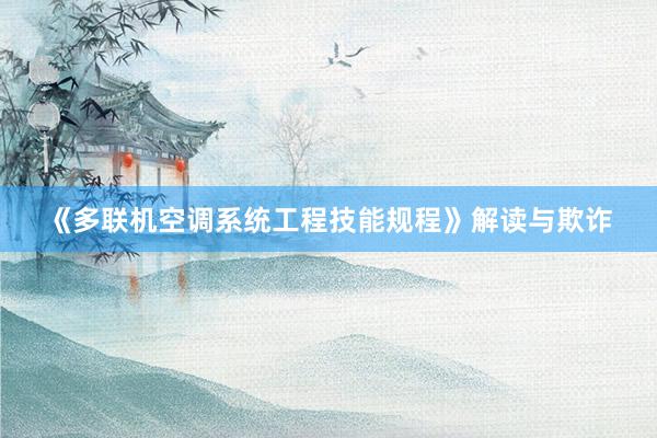 《多联机空调系统工程技能规程》解读与欺诈