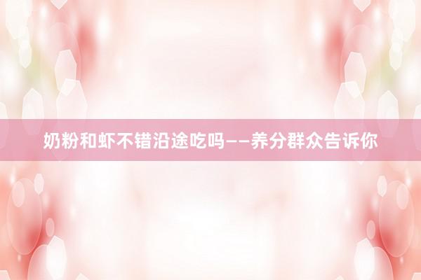 奶粉和虾不错沿途吃吗——养分群众告诉你